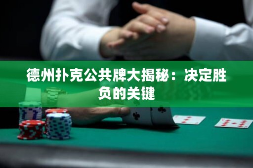 德州扑克公共牌大揭秘：决定胜负的关键
