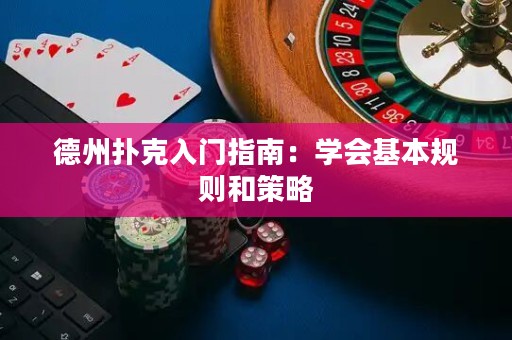 德州扑克入门指南：学会基本规则和策略