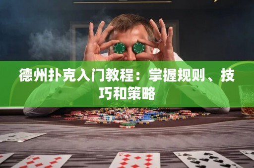 德州扑克入门教程：掌握规则、技巧和策略