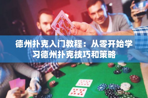德州扑克入门教程：从零开始学习德州扑克技巧和策略