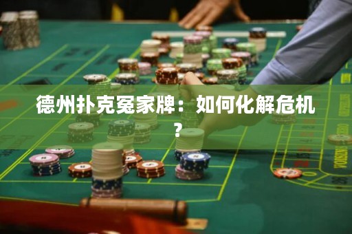 德州扑克冤家牌：如何化解危机？