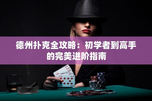 德州扑克全攻略：初学者到高手的完美进阶指南