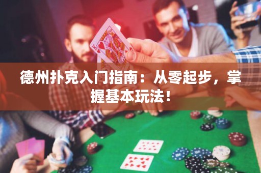 德州扑克入门指南：从零起步，掌握基本玩法！
