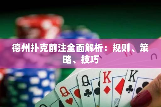 德州扑克前注全面解析：规则、策略、技巧