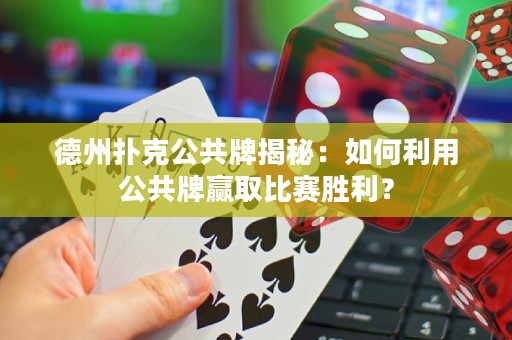 德州扑克公共牌揭秘：如何利用公共牌赢取比赛胜利？