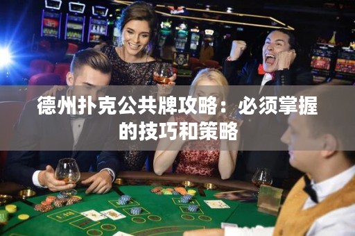 德州扑克公共牌攻略：必须掌握的技巧和策略