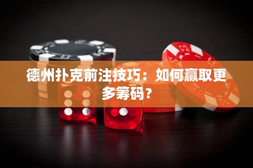 德州扑克前注技巧：如何赢取更多筹码？