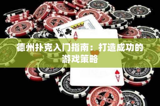 德州扑克入门指南：打造成功的游戏策略