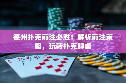 德州扑克前注必胜！解析前注策略，玩转扑克牌桌