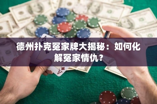 德州扑克冤家牌大揭秘：如何化解冤家情仇？