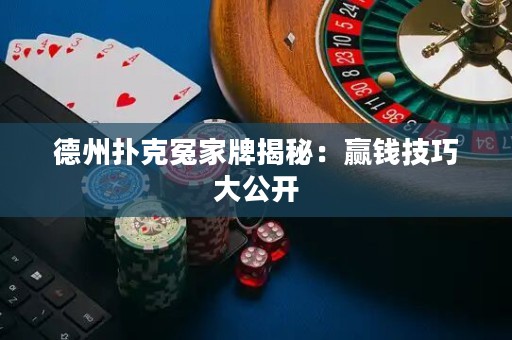 德州扑克冤家牌揭秘：赢钱技巧大公开