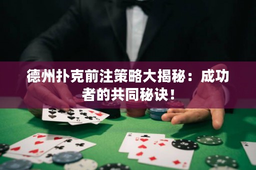 德州扑克前注策略大揭秘：成功者的共同秘诀！