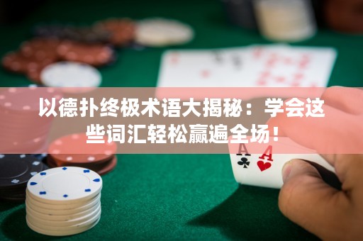 以德扑终极术语大揭秘：学会这些词汇轻松赢遍全场！