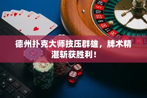 德州扑克大师技压群雄，牌术精湛斩获胜利！