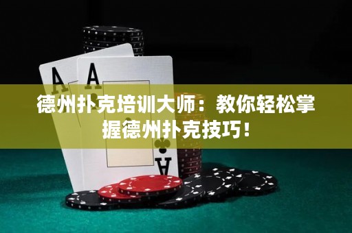 德州扑克培训大师：教你轻松掌握德州扑克技巧！