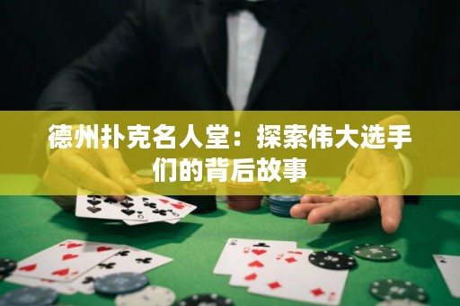 德州扑克名人堂：探索伟大选手们的背后故事