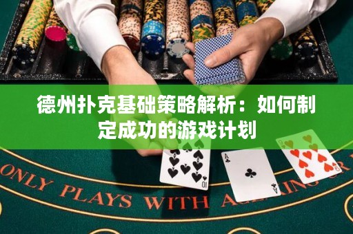 德州扑克基础策略解析：如何制定成功的游戏计划
