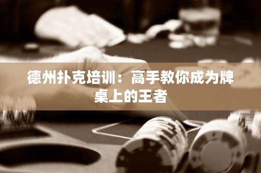 德州扑克培训：高手教你成为牌桌上的王者