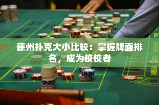 德州扑克大小比较：掌握牌面排名，成为佼佼者