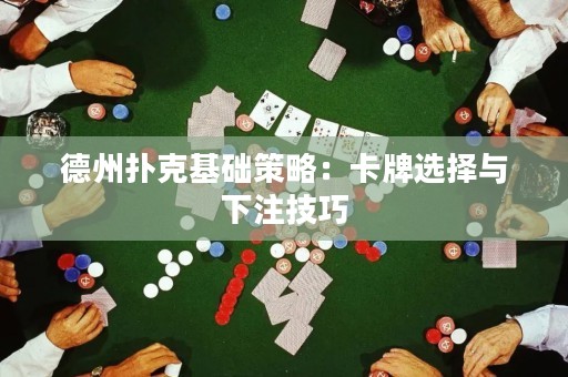 德州扑克基础策略：卡牌选择与下注技巧