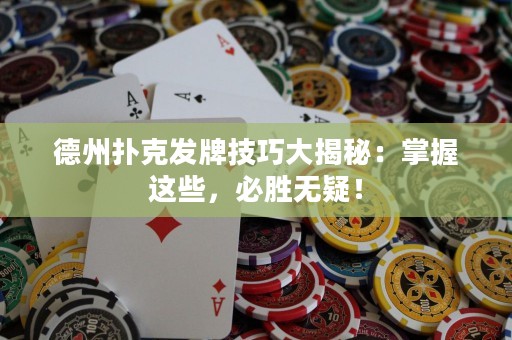 德州扑克发牌技巧大揭秘：掌握这些，必胜无疑！
