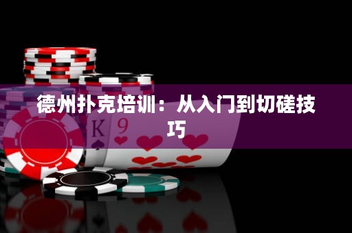 德州扑克培训：从入门到切磋技巧