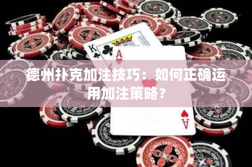 德州扑克加注技巧：如何正确运用加注策略？
