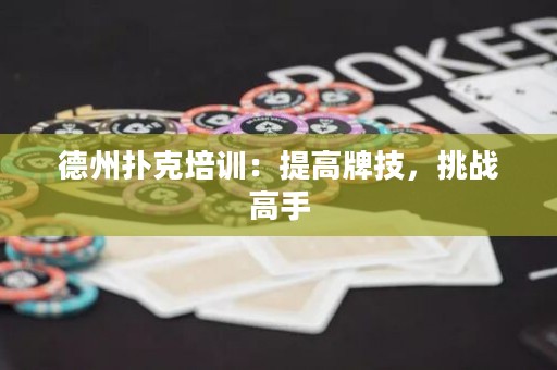德州扑克培训：提高牌技，挑战高手