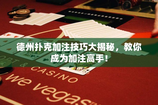 德州扑克加注技巧大揭秘，教你成为加注高手！