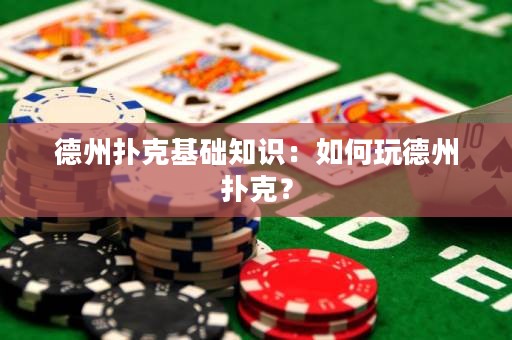 德州扑克基础知识：如何玩德州扑克？