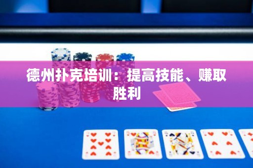 德州扑克培训：提高技能、赚取胜利