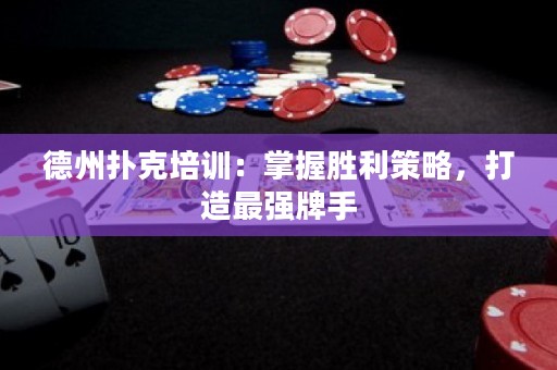 德州扑克培训：掌握胜利策略，打造最强牌手