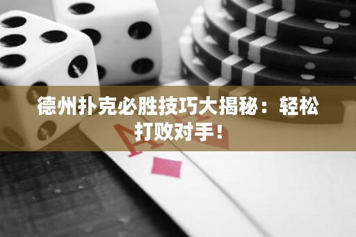 德州扑克必胜技巧大揭秘：轻松打败对手！
