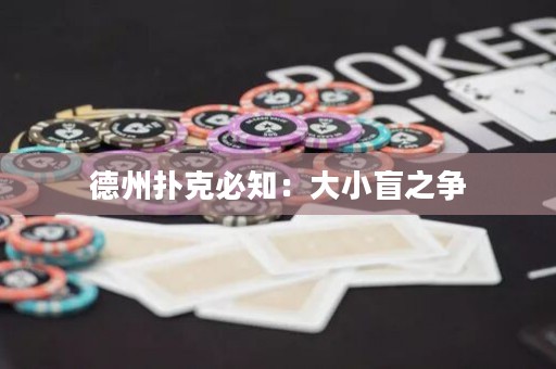 德州扑克必知：大小盲之争