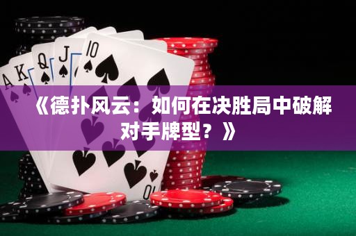 《德扑风云：如何在决胜局中破解对手牌型？》