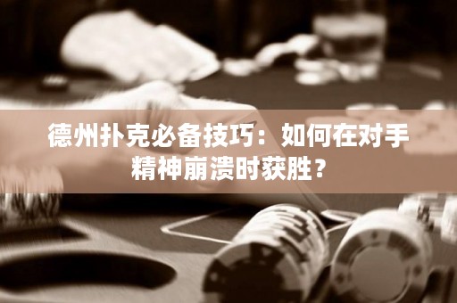 德州扑克必备技巧：如何在对手精神崩溃时获胜？