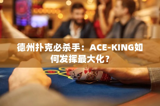 德州扑克必杀手：ACE-KING如何发挥最大化？