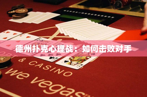 德州扑克心理战：如何击败对手