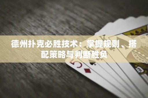 德州扑克必胜技术：掌握规则、搭配策略与判断胜负