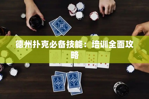 德州扑克必备技能：培训全面攻略