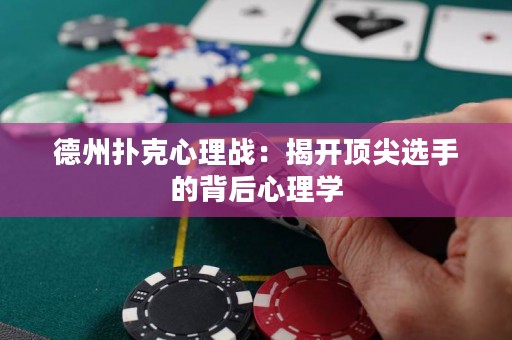 德州扑克心理战：揭开顶尖选手的背后心理学