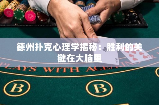 德州扑克心理学揭秘：胜利的关键在大脑里