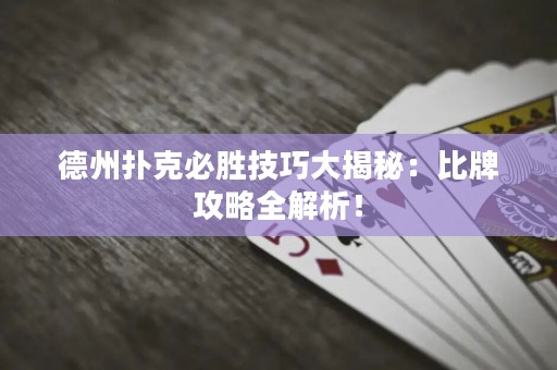 德州扑克必胜技巧大揭秘：比牌攻略全解析！