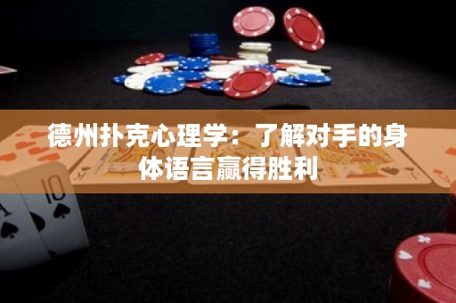 德州扑克心理学：了解对手的身体语言赢得胜利