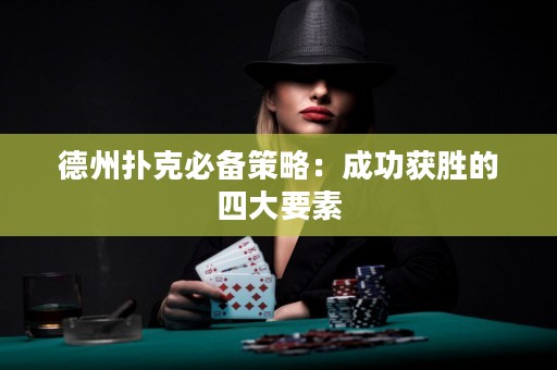 德州扑克必备策略：成功获胜的四大要素