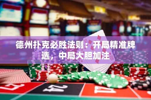 德州扑克必胜法则：开局精准牌选，中局大胆加注