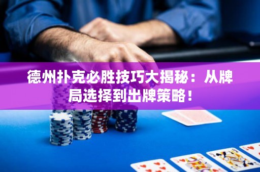 德州扑克必胜技巧大揭秘：从牌局选择到出牌策略！