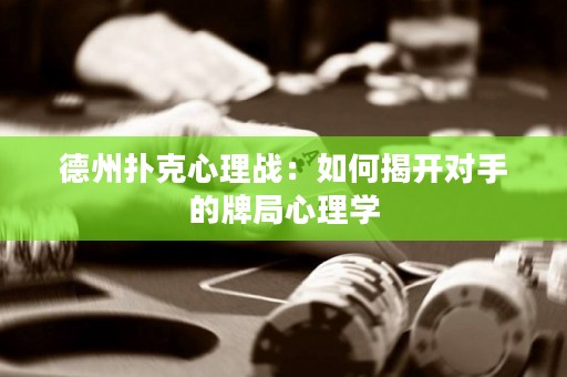 德州扑克心理战：如何揭开对手的牌局心理学
