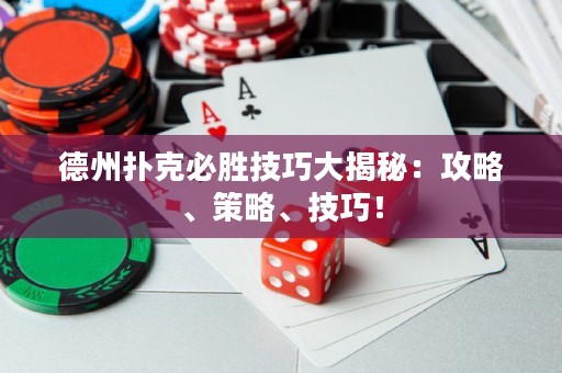 德州扑克必胜技巧大揭秘：攻略、策略、技巧！
