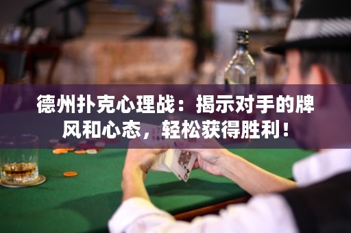 德州扑克心理战：揭示对手的牌风和心态，轻松获得胜利！
